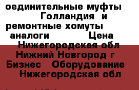 Cоединительные муфты “UNI“(Голландия) и ремонтные хомуты “HUWA“, аналоги “STRAUB › Цена ­ 10 - Нижегородская обл., Нижний Новгород г. Бизнес » Оборудование   . Нижегородская обл.